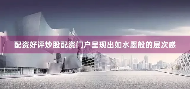 配资好评炒股配资门户呈现出如水墨般的层次感