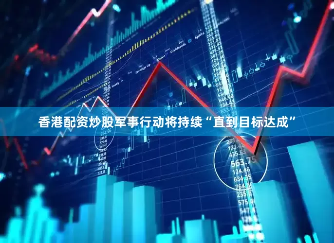 香港配资炒股军事行动将持续“直到目标达成”