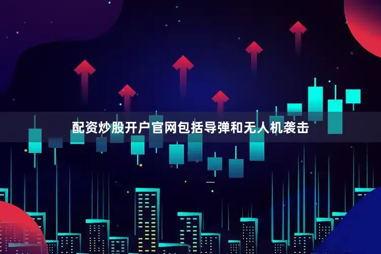 配资炒股开户官网包括导弹和无人机袭击