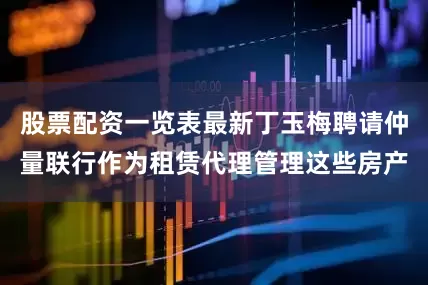 股票配资一览表最新丁玉梅聘请仲量联行作为租赁代理管理这些房产
