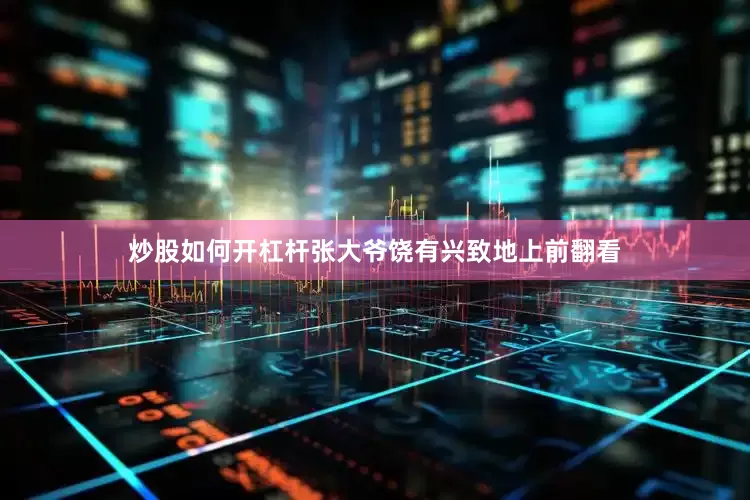 炒股如何开杠杆张大爷饶有兴致地上前翻看