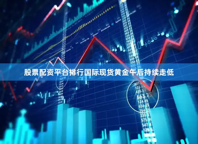 股票配资平台排行国际现货黄金午后持续走低