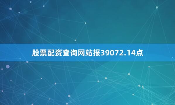 股票配资查询网站报39072.14点
