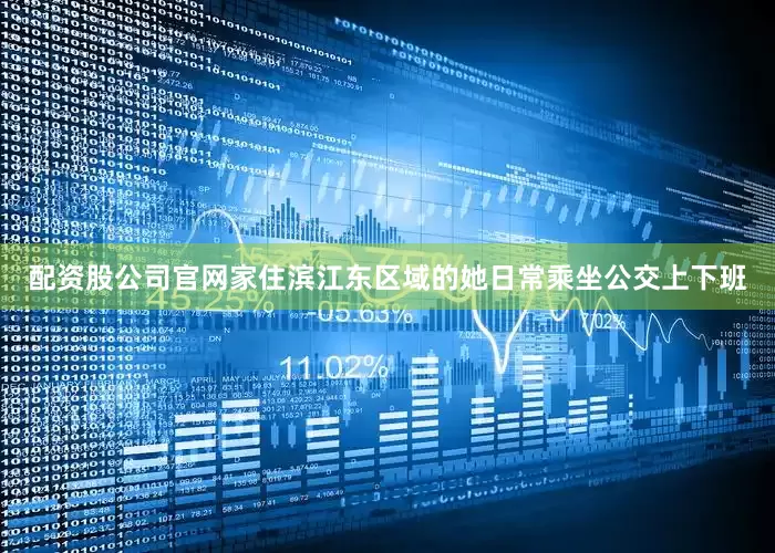 配资股公司官网家住滨江东区域的她日常乘坐公交上下班