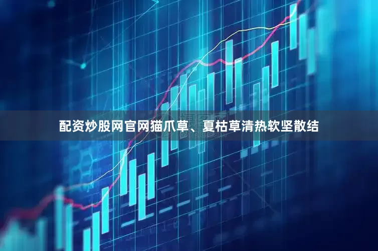 配资炒股网官网猫爪草、夏枯草清热软坚散结