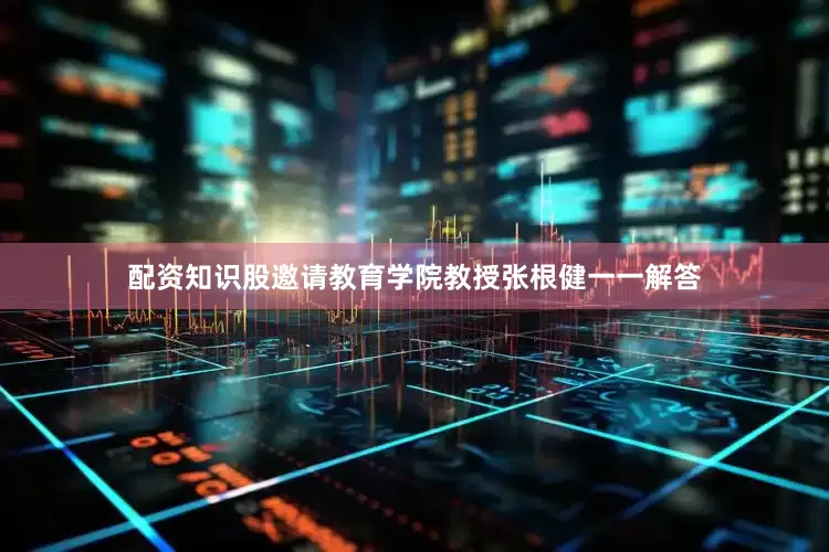 配资知识股邀请教育学院教授张根健一一解答