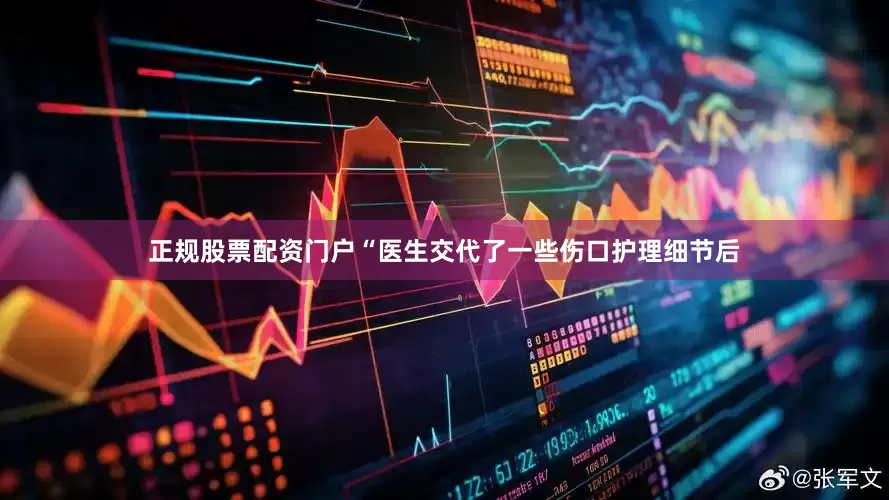 正规股票配资门户“医生交代了一些伤口护理细节后