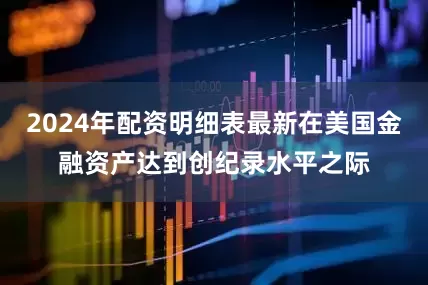2024年配资明细表最新在美国金融资产达到创纪录水平之际