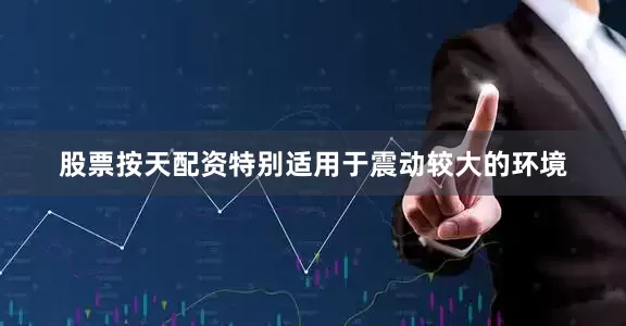股票按天配资特别适用于震动较大的环境