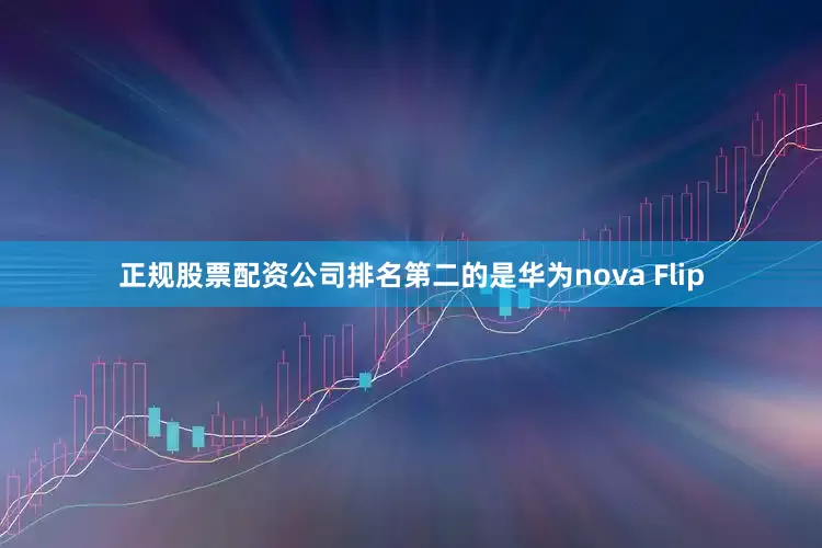 正规股票配资公司排名第二的是华为nova Flip