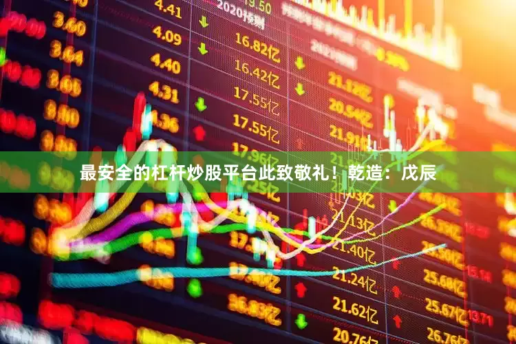 最安全的杠杆炒股平台此致敬礼！乾造：戊辰