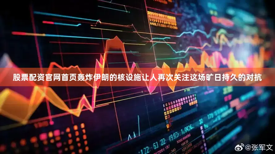 股票配资官网首页轰炸伊朗的核设施让人再次关注这场旷日持久的对抗