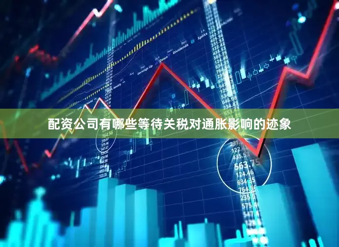 配资公司有哪些等待关税对通胀影响的迹象