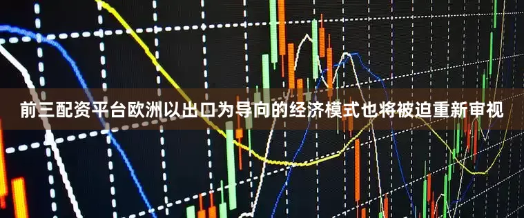 前三配资平台欧洲以出口为导向的经济模式也将被迫重新审视