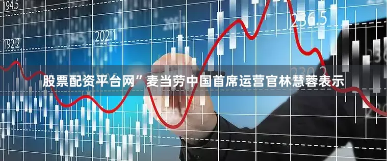 股票配资平台网”麦当劳中国首席运营官林慧蓉表示