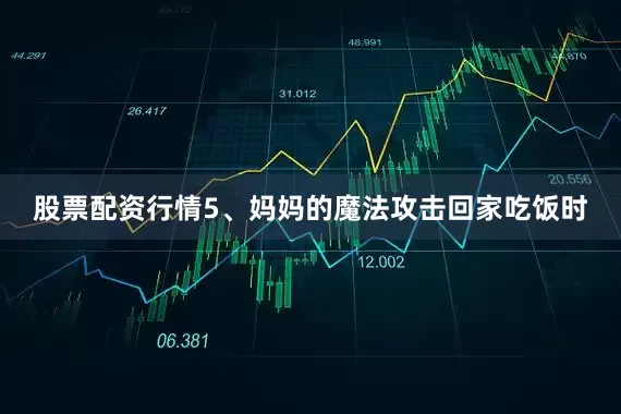 股票配资行情5、妈妈的魔法攻击回家吃饭时
