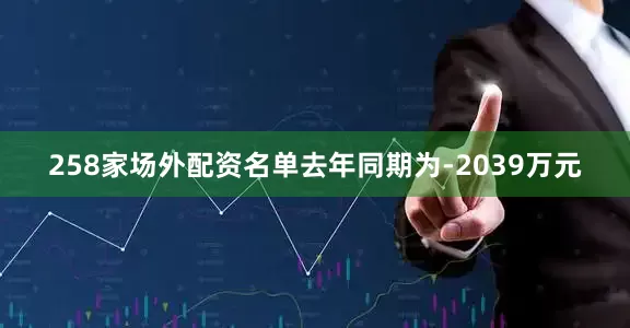 258家场外配资名单去年同期为-2039万元