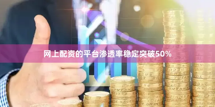 网上配资的平台渗透率稳定突破50%