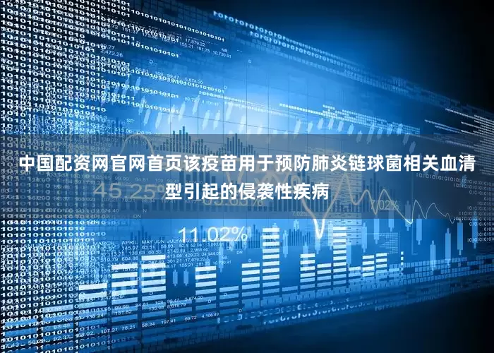 中国配资网官网首页该疫苗用于预防肺炎链球菌相关血清型引起的侵袭性疾病