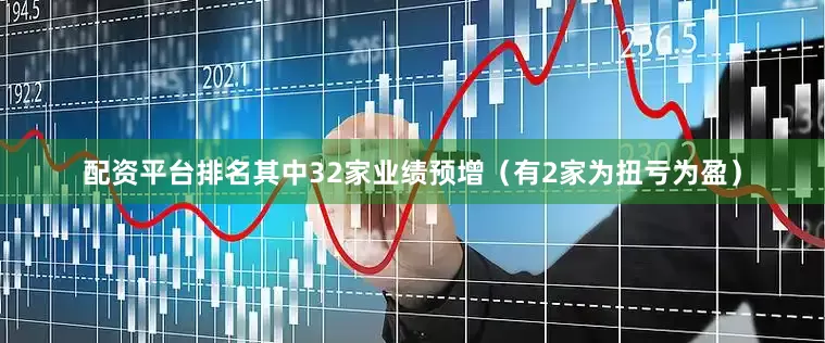 配资平台排名其中32家业绩预增（有2家为扭亏为盈）