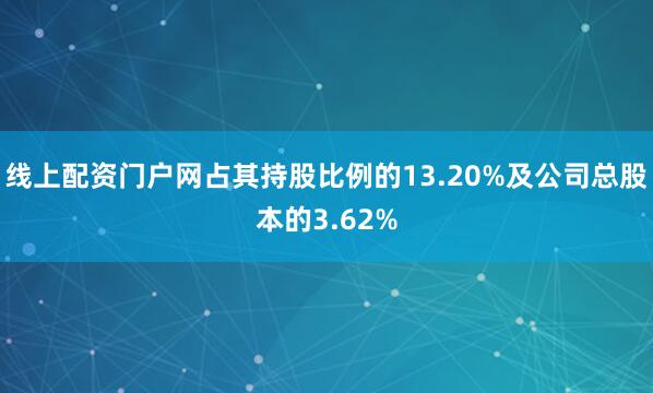 线上配资门户网占其持股比例的13.20%及公司总股本的3.62%