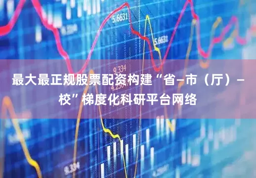 最大最正规股票配资构建“省—市（厅）—校”梯度化科研平台网络