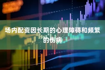 场内配资因长期的心理障碍和频繁的伤病