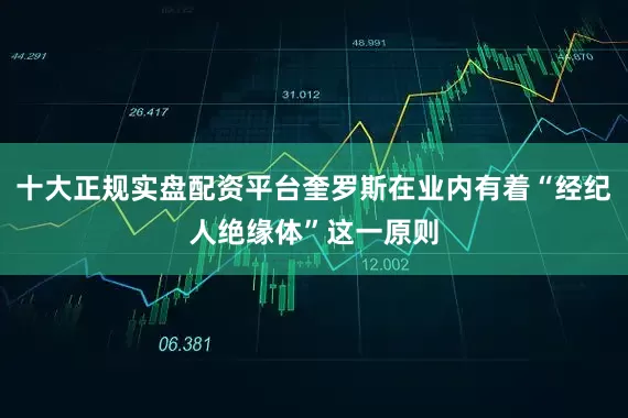 十大正规实盘配资平台奎罗斯在业内有着“经纪人绝缘体”这一原则