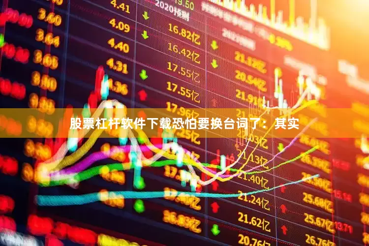 股票杠杆软件下载恐怕要换台词了：其实