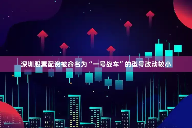 深圳股票配资被命名为“一号战车”的型号改动较小