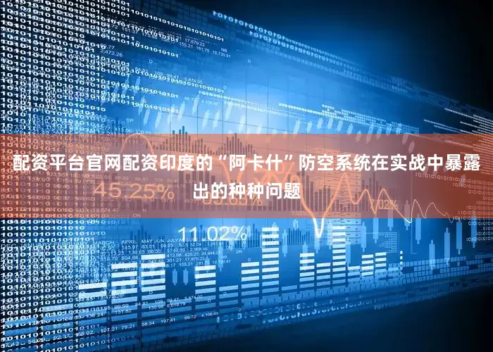 配资平台官网配资印度的“阿卡什”防空系统在实战中暴露出的种种问题