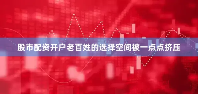 股市配资开户老百姓的选择空间被一点点挤压