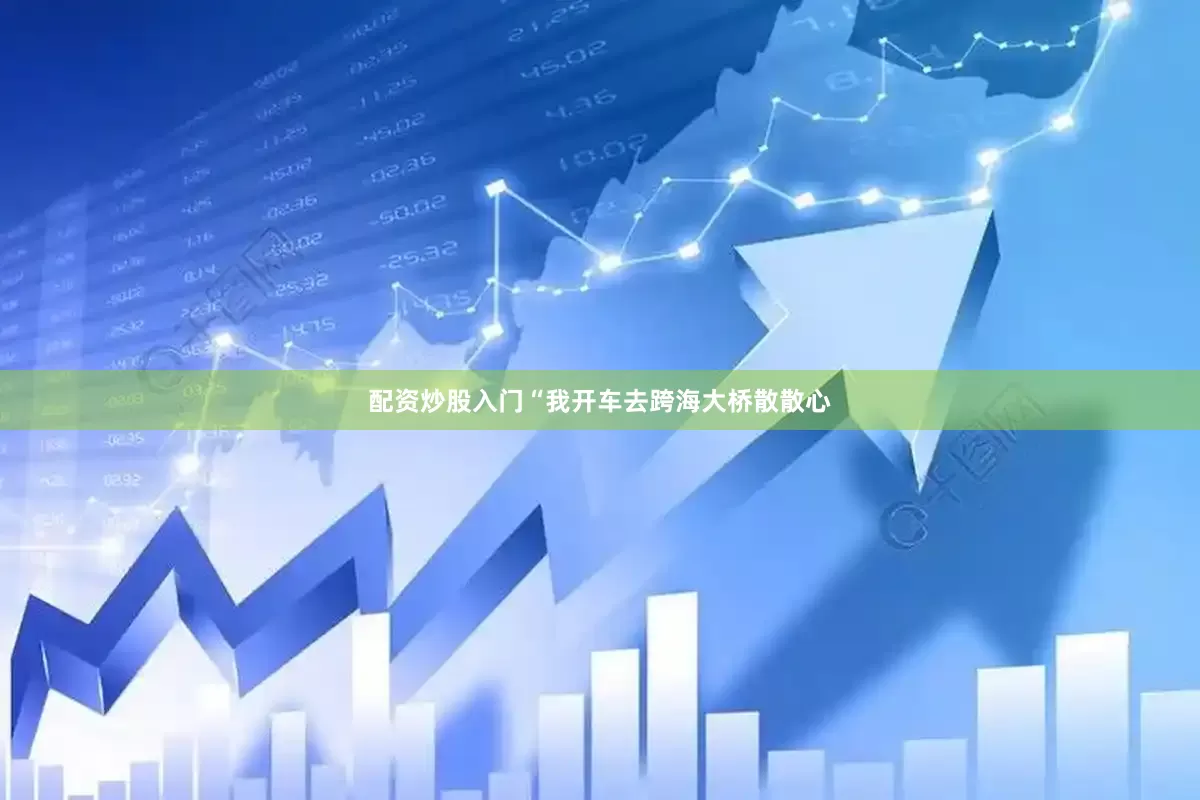 配资炒股入门“我开车去跨海大桥散散心