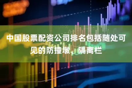 中国股票配资公司排名包括随处可见的防撞墩、隔离栏
