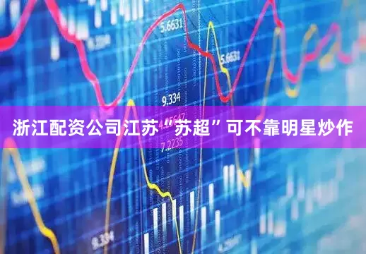浙江配资公司江苏“苏超”可不靠明星炒作