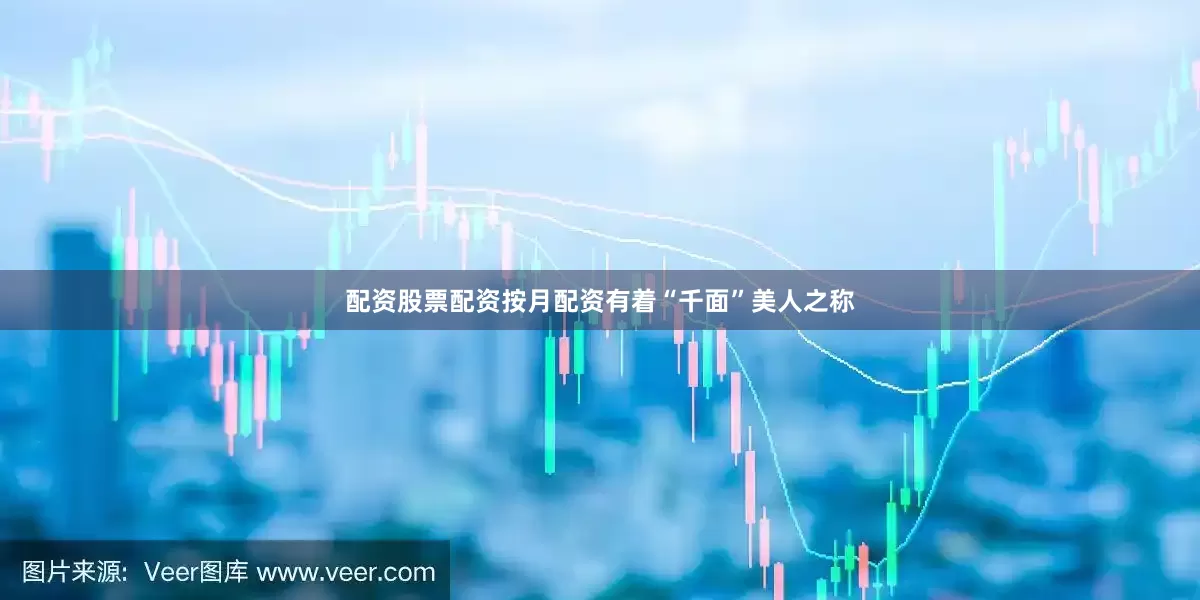 配资股票配资按月配资有着“千面”美人之称