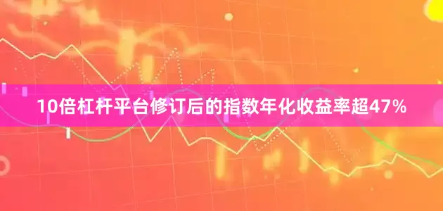 10倍杠杆平台修订后的指数年化收益率超47%