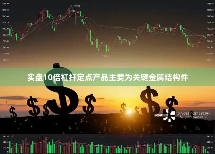 实盘10倍杠杆定点产品主要为关键金属结构件