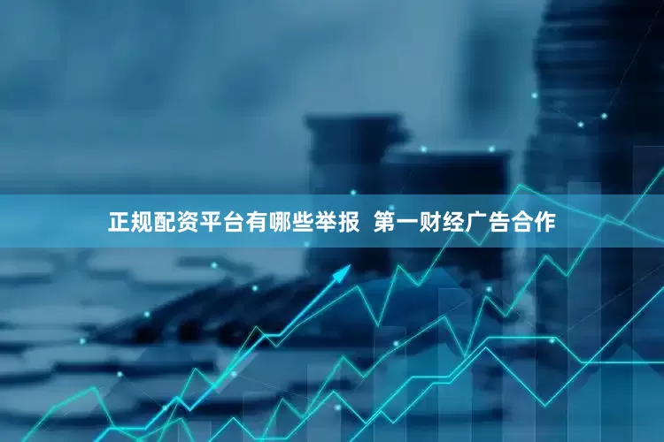 正规配资平台有哪些举报  第一财经广告合作