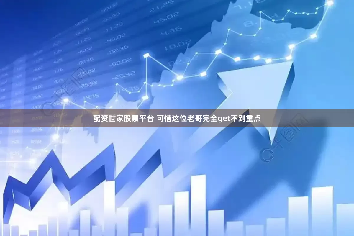 配资世家股票平台 可惜这位老哥完全get不到重点