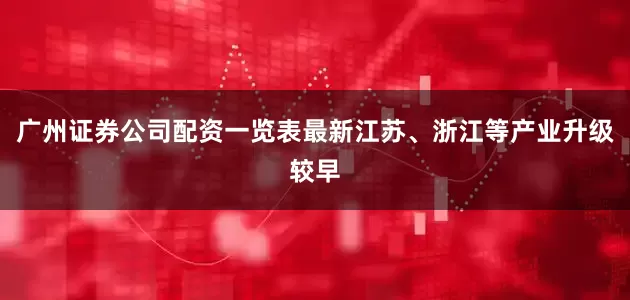 广州证券公司配资一览表最新江苏、浙江等产业升级较早