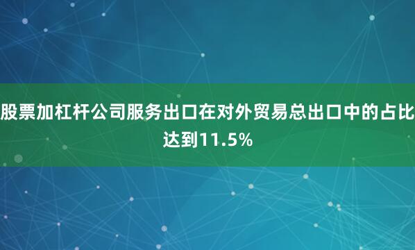 股票加杠杆公司服务出口在对外贸易总出口中的占比达到11.5%