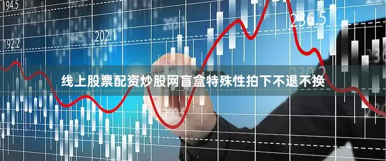 线上股票配资炒股网盲盒特殊性拍下不退不换