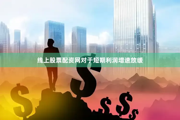 线上股票配资网　　对于短期利润增速放缓