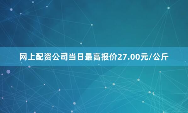 网上配资公司当日最高报价27.00元/公斤