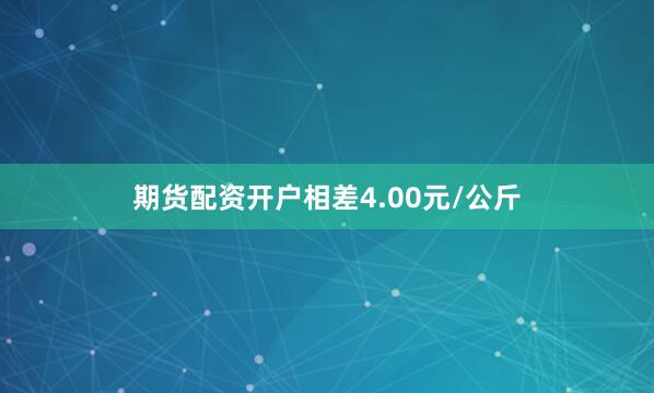 期货配资开户相差4.00元/公斤