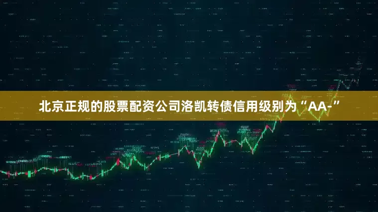 北京正规的股票配资公司洛凯转债信用级别为“AA-”