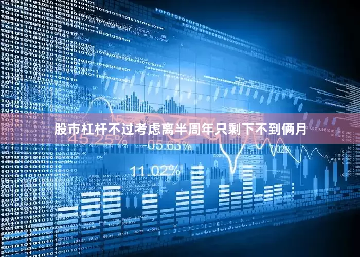 股市杠杆不过考虑离半周年只剩下不到俩月