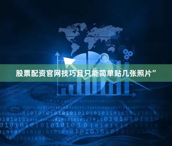 股票配资官网技巧且只能简单贴几张照片”