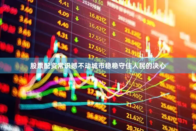 股票配资常识撼不动城市稳稳守住人民的决心